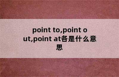 point to,point out,point at各是什么意思